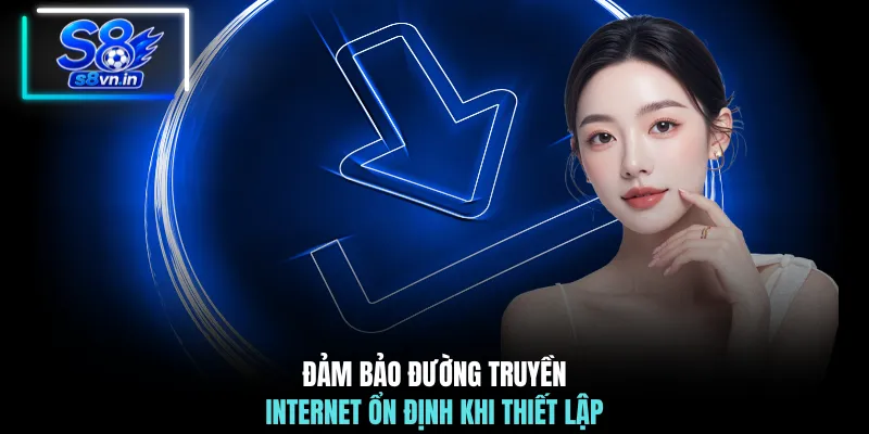 Đảm bảo đường truyền internet ổn định khi thiết lập