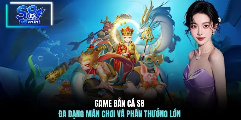 Game bắn cá S8 đa dạng màn chơi và phần thưởng lớn 