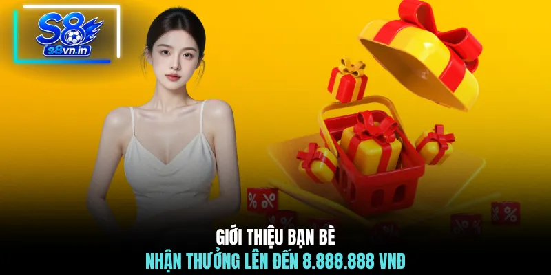 Giới thiệu bạn bè nhận thưởng lên đến 8.888.888 VNĐ