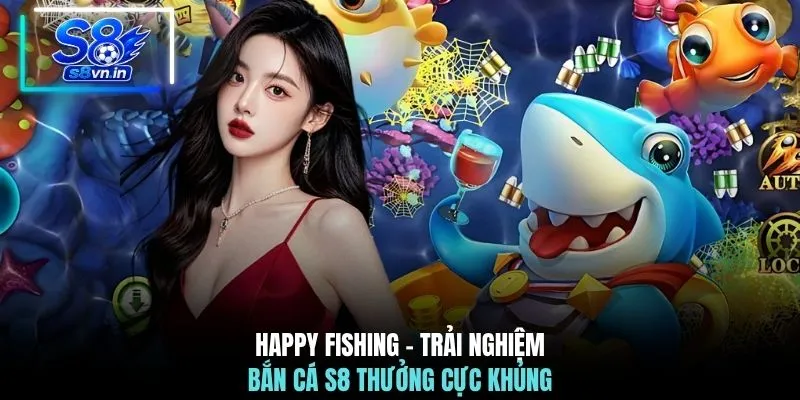 Bắn cá S8 3 Happy Fishing - Trải nghiệm bắn cá S8 thưởng cực khủng