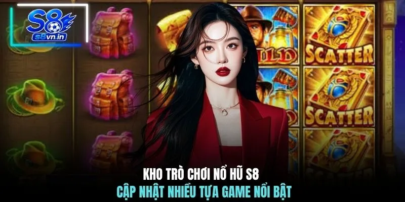 Kho trò chơi nổ hũ S8 cập nhật nhiều tựa game nổi bật 