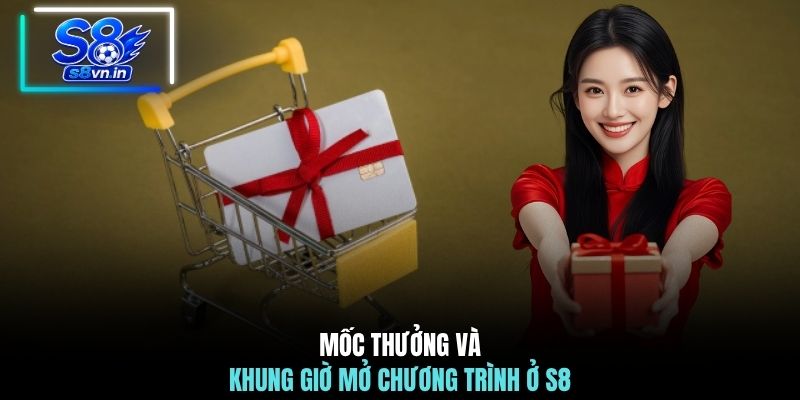 Mốc thưởng và khung giờ mở chương trình ở S8