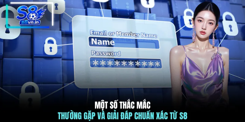 Một số thắc mắc thường gặp và giải đáp chuẩn xác từ S8