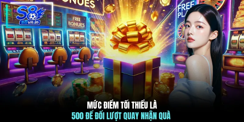 Mức điểm tối thiểu là 500 để đổi lượt quay nhận quà 