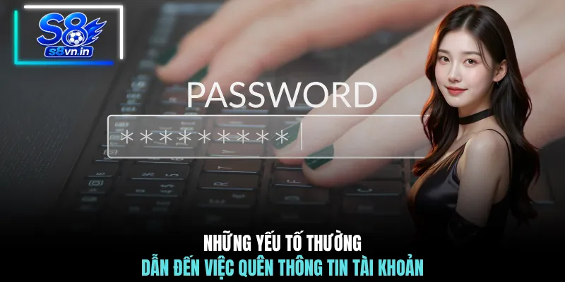 Những yếu tố thường dẫn đến việc quên thông tin tài khoản