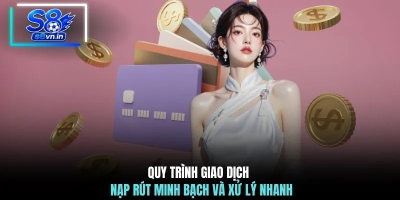 Quy trình giao dịch nạp rút minh bạch và xử lý nhanh 
