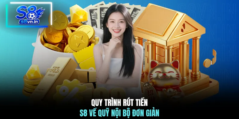 Quy trình rút tiền S8 về quỹ nội bộ đơn giản