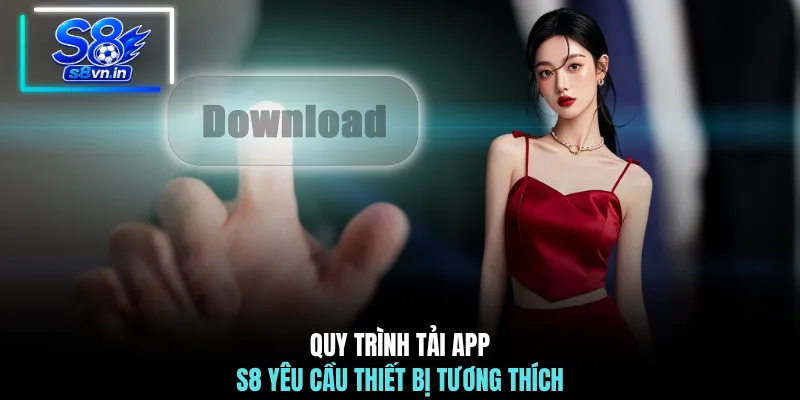 Quy trình tải app S8 yêu cầu thiết bị tương thích
