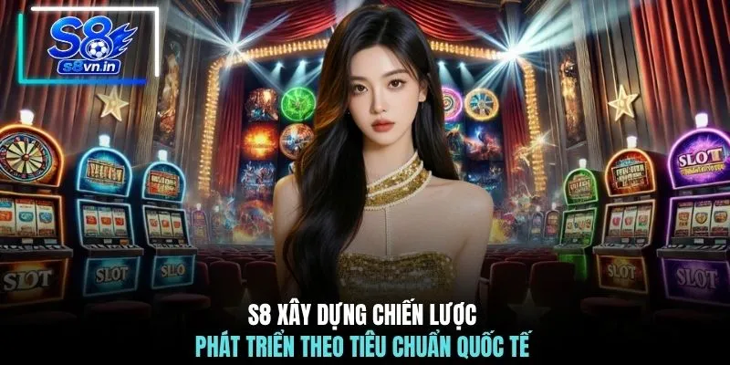 S8 xây dựng chiến lược phát triển theo tiêu chuẩn quốc tế 