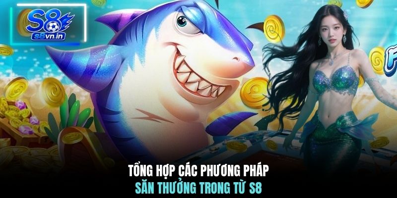 Chiến Thuật Chơi Bắn Cá Phát Tài - Trở Thành Triệu Phú 2026 3 Tổng hợp các phương pháp săn thưởng trong từ S8